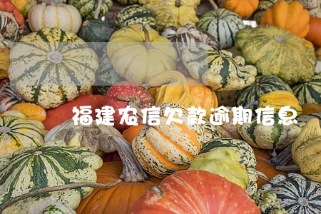 福建农信欠款逾期信息 福建农信欠款逾期信息
