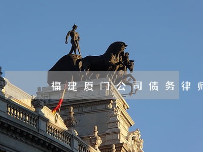 福建厦门公司债务律师出庭收费 福建厦门公司债务律师出庭收费