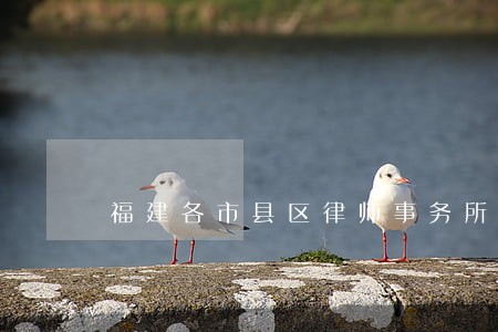 福建各市县区律师事务所名录 福建各市县区律师事务所名录