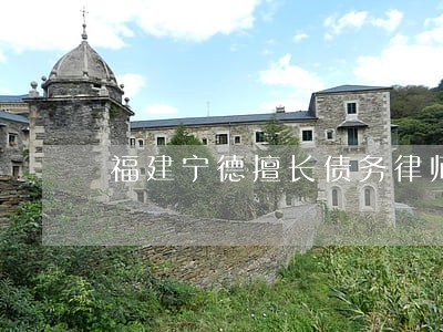 福建宁德擅长债务律师推荐 福建宁德擅长债务律师推荐