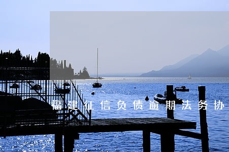 福建征信负债逾期法务协商公司 福建征信负债逾期法务协商公司