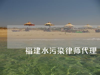 福建水污染律师代理 福建水污染律师代理
