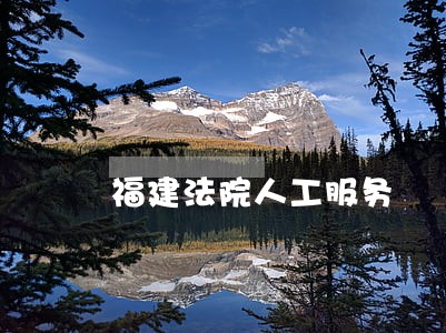福建法院人工服务 福建法院人工服务