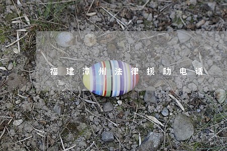 福建漳州法律援助电话 福建漳州法律援助电话