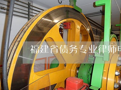 福建省债务专业律师电话 福建省债务专业律师电话