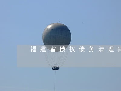 福建省债权债务清理律师起诉费用 福建省债权债务清理律师起诉费用