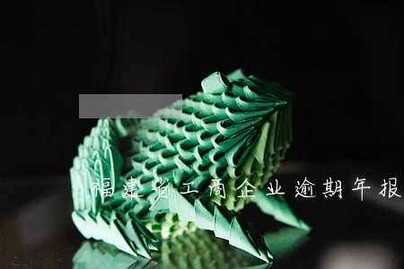 福建省工商企业逾期年报处罚 福建省工商企业逾期年报处罚