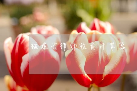 福建省律师收费计算器 福建省律师收费计算器