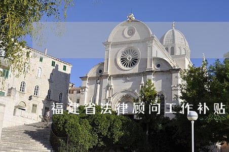 福建省法律顾问工作补贴 福建省法律顾问工作补贴