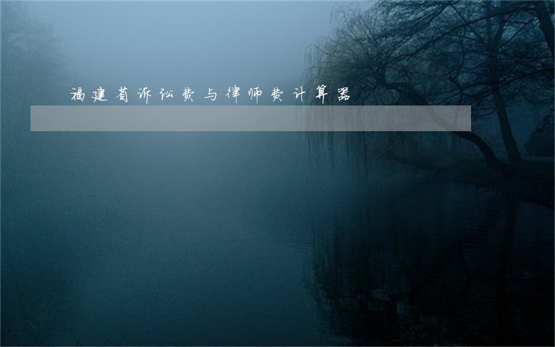 福建省诉讼费与律师费计算器 福建省诉讼费与律师费计算器