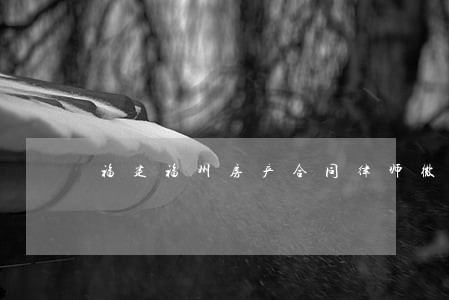 福建福州房产合同律师微信咨询
