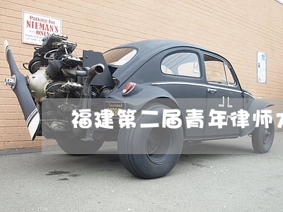 福建第二届青年律师大赛 福建第二届青年律师大赛