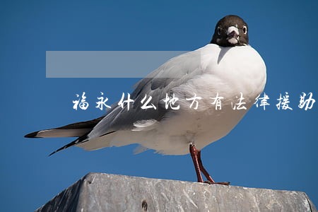 福永什么地方有法律援助 福永什么地方有法律援助