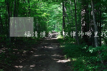 福清债务债权律师哪里找 福清债务债权律师哪里找