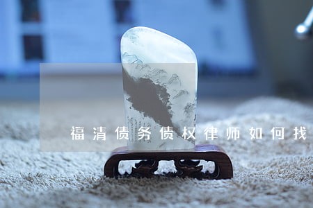 福清债务债权律师如何找 福清债务债权律师如何找