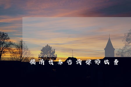 福清债务咨询律师收费 福清债务咨询律师收费