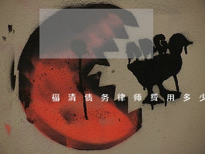 福清债务律师费用多少 福清债务律师费用多少