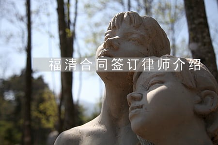 福清合同签订律师介绍 福清合同签订律师介绍