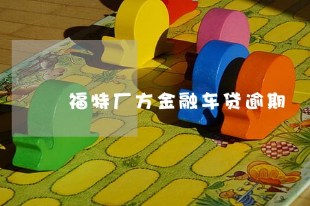 福特厂方金融车贷逾期 福特厂方金融车贷逾期