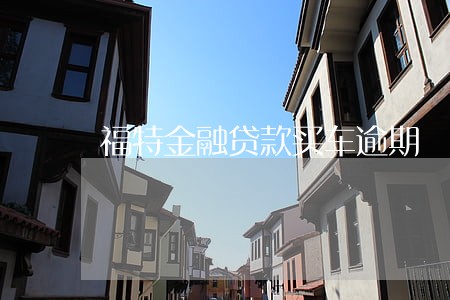 福特金融贷款买车逾期 福特金融贷款买车逾期