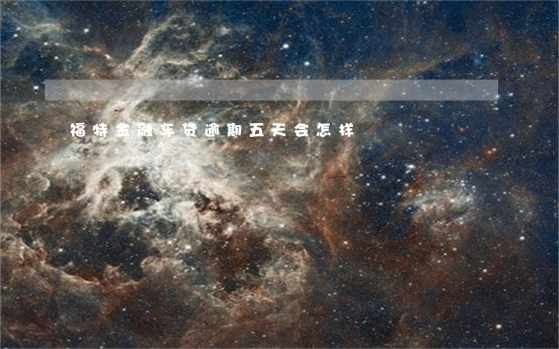 福特金融车贷逾期五天会怎样 福特金融车贷逾期五天会怎样