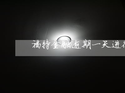 福特金融逾期一天进征信吗 福特金融逾期一天进征信吗