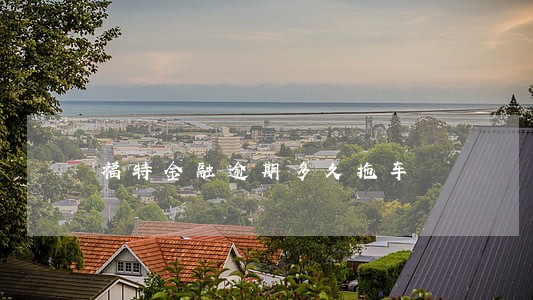 福特金融逾期多久拖车 福特金融逾期多久拖车