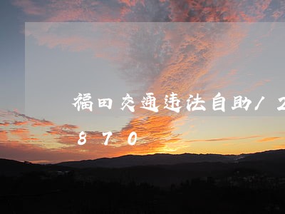 福田交通违法自助/2023020331870 福田交通违法自助/2023020331870
