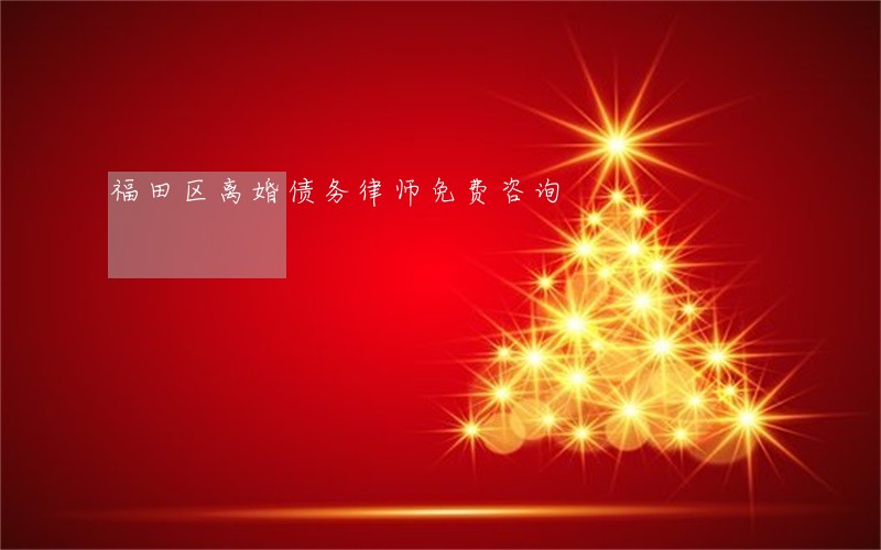 福田区离婚债务律师免费咨询 福田区离婚债务律师免费咨询