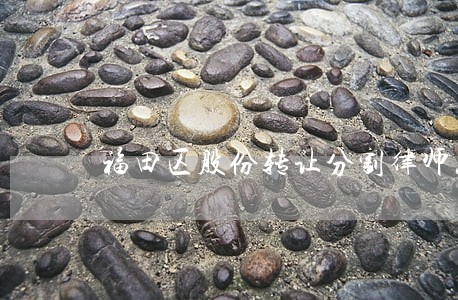 福田区股份转让分割律师怎么收费 福田区股份转让分割律师怎么收费