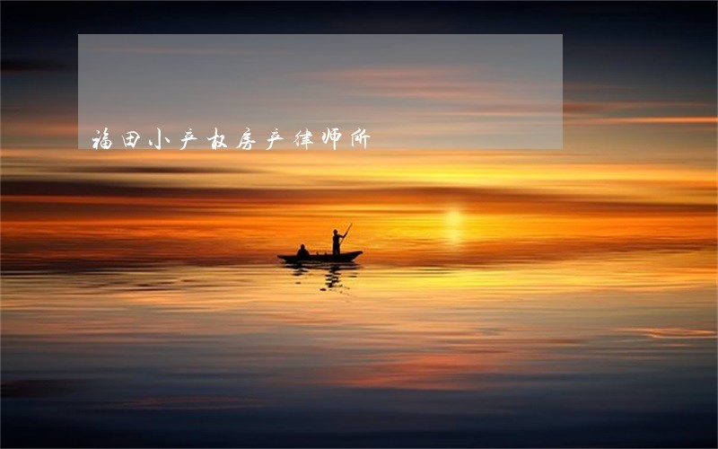福田小产权房产律师所 福田小产权房产律师所
