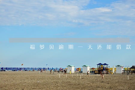 福萝贝逾期一天还能借款吗 福萝贝逾期一天还能借款吗