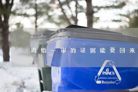 离婚一审的证据能要回来吗 离婚一审的证据能要回来吗