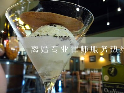 离婚专业律师服务热线 离婚专业律师服务热线