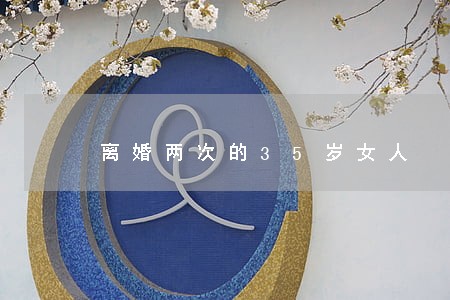 离婚两次的35岁女人 离婚两次的35岁女人