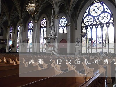离婚了他没给抚养费怎么办 离婚了他没给抚养费怎么办