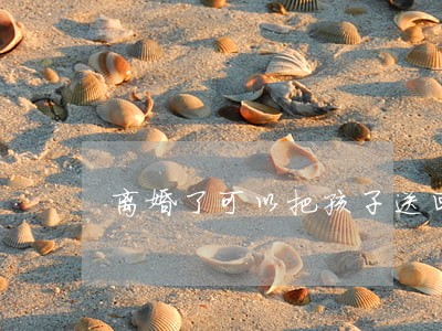 离婚了可以把孩子送回老家吗