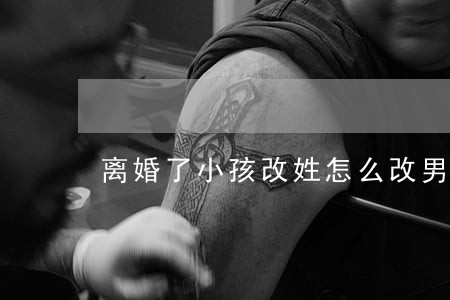 离婚了小孩改姓怎么改男方不签字 离婚了小孩改姓怎么改男方不签字