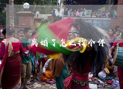 离婚了怎么找个伴 离婚了怎么找个伴