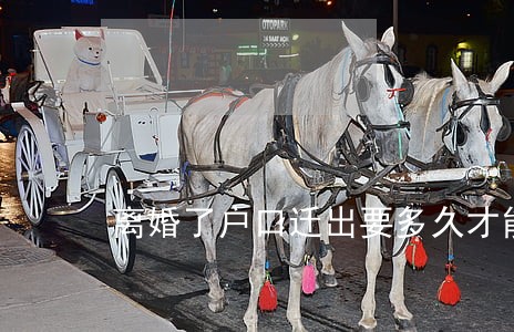 离婚了户口迁出要多久才能办 离婚了户口迁出要多久才能办