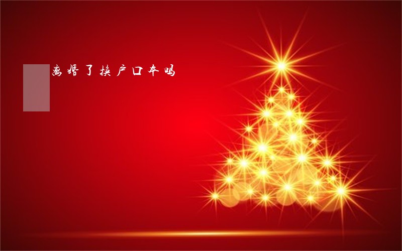 离婚了换户口本吗 离婚了换户口本吗