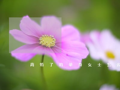 离婚了的单身女士怎么称呼 离婚了的单身女士怎么称呼