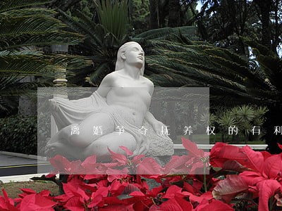离婚争夺抚养权的有利条件 离婚争夺抚养权的有利条件