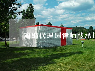 离婚代理词律师费承担 离婚代理词律师费承担