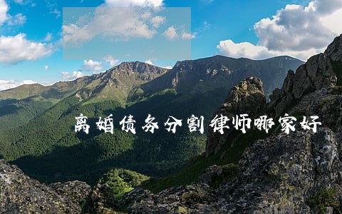 离婚债务分割律师哪家好 离婚债务分割律师哪家好
