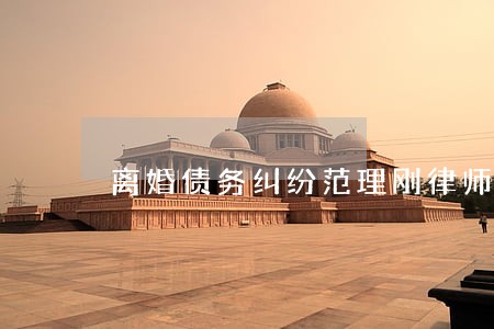 离婚债务纠纷范理刚律师 离婚债务纠纷范理刚律师
