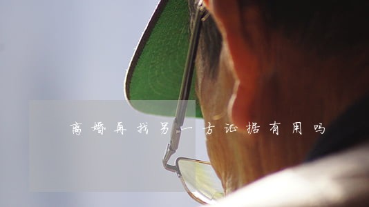 离婚再找另一方证据有用吗 离婚再找另一方证据有用吗