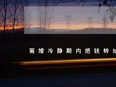 离婚冷静期内把钱转给他人