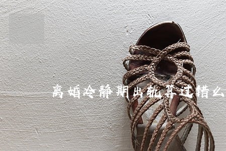 离婚冷静期出轨算过错么