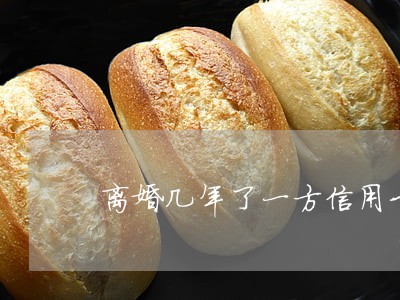 离婚几年了一方信用卡逾期 离婚几年了一方信用卡逾期